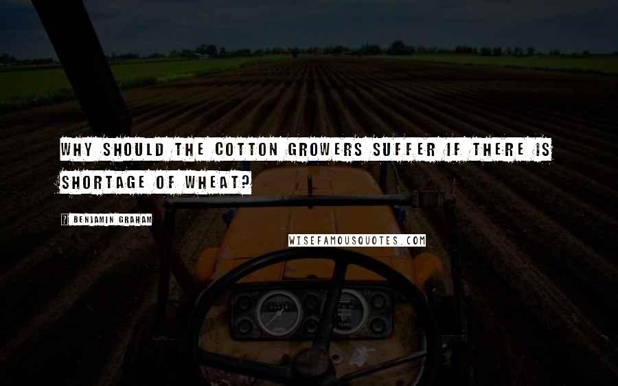 Benjamin Graham Quotes: Why should the cotton growers suffer if there is shortage of wheat?