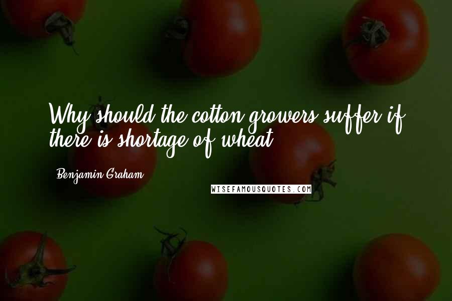 Benjamin Graham Quotes: Why should the cotton growers suffer if there is shortage of wheat?