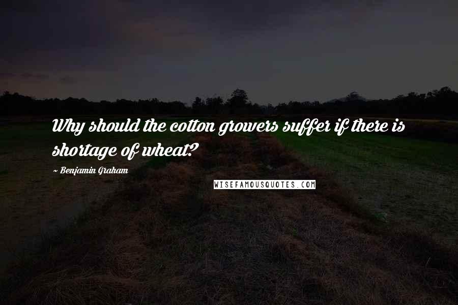 Benjamin Graham Quotes: Why should the cotton growers suffer if there is shortage of wheat?