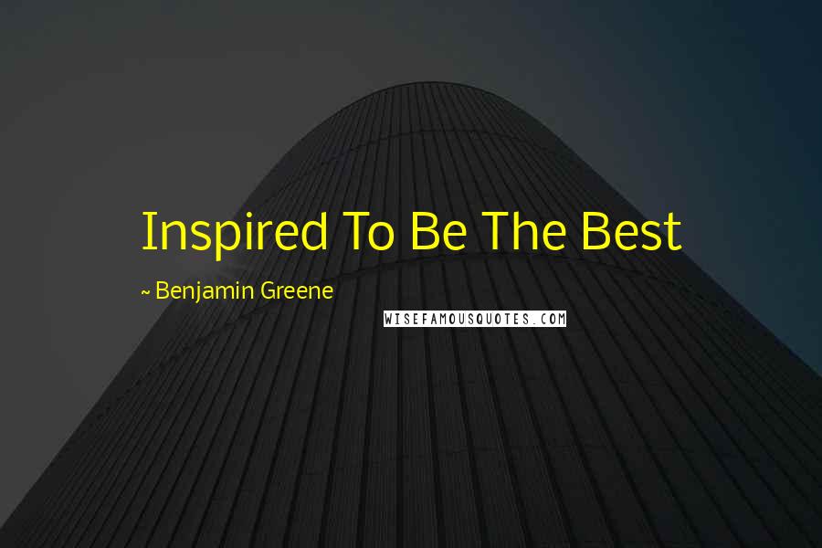 Benjamin Greene Quotes: Inspired To Be The Best