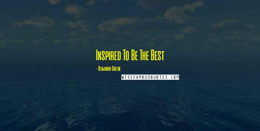 Benjamin Greene Quotes: Inspired To Be The Best