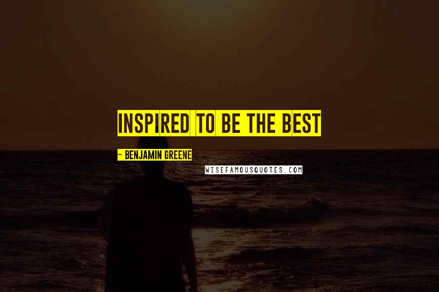 Benjamin Greene Quotes: Inspired To Be The Best