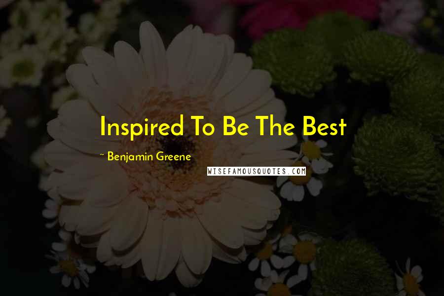 Benjamin Greene Quotes: Inspired To Be The Best