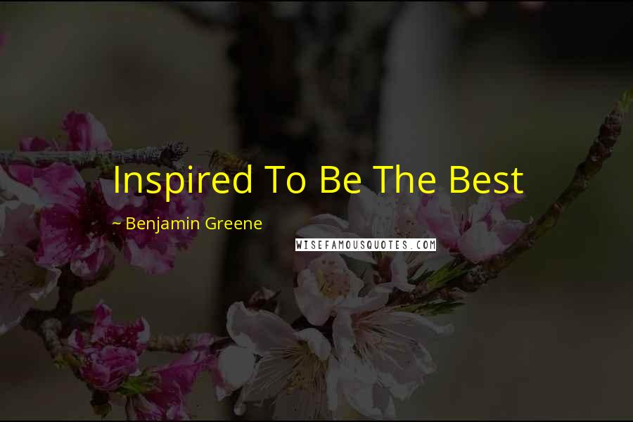 Benjamin Greene Quotes: Inspired To Be The Best