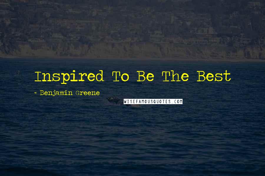 Benjamin Greene Quotes: Inspired To Be The Best