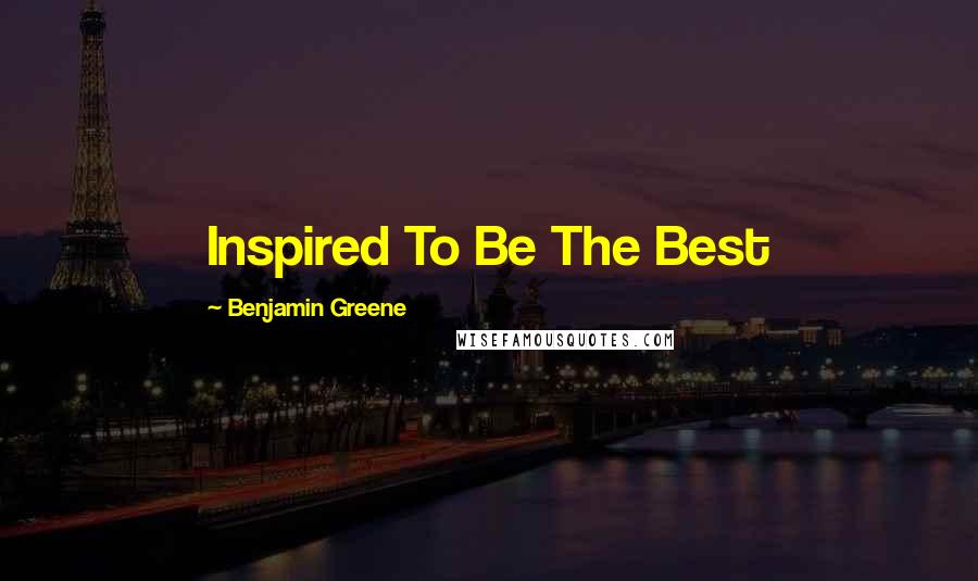 Benjamin Greene Quotes: Inspired To Be The Best