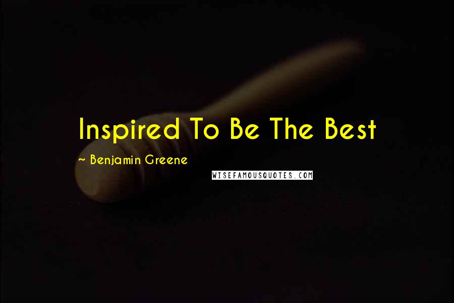 Benjamin Greene Quotes: Inspired To Be The Best