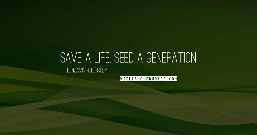 Benjamin H. Berkley Quotes: Save a life. Seed a generation