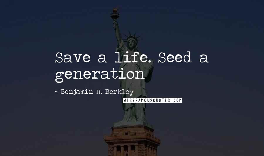 Benjamin H. Berkley Quotes: Save a life. Seed a generation