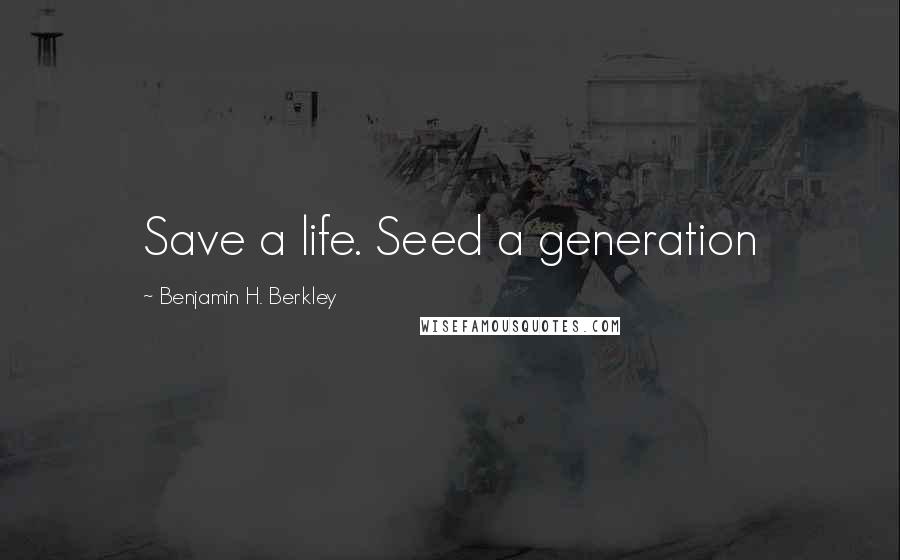 Benjamin H. Berkley Quotes: Save a life. Seed a generation