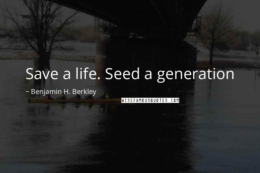 Benjamin H. Berkley Quotes: Save a life. Seed a generation