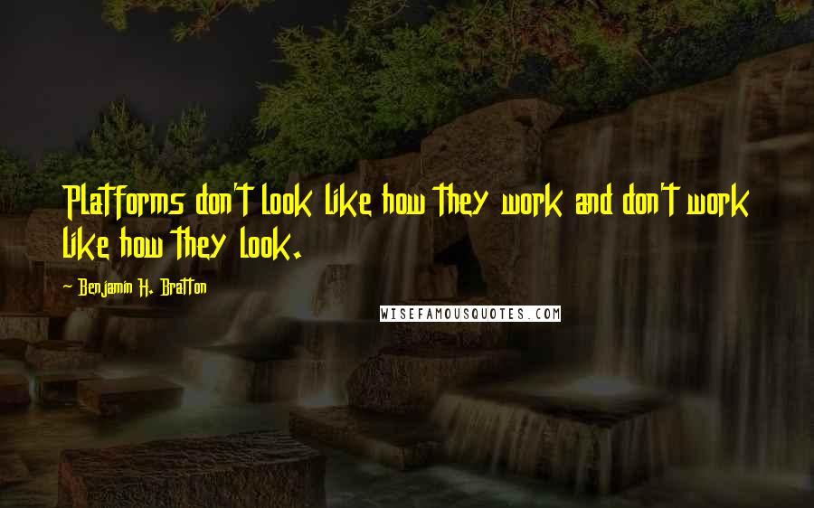 Benjamin H. Bratton Quotes: Platforms don't look like how they work and don't work like how they look.