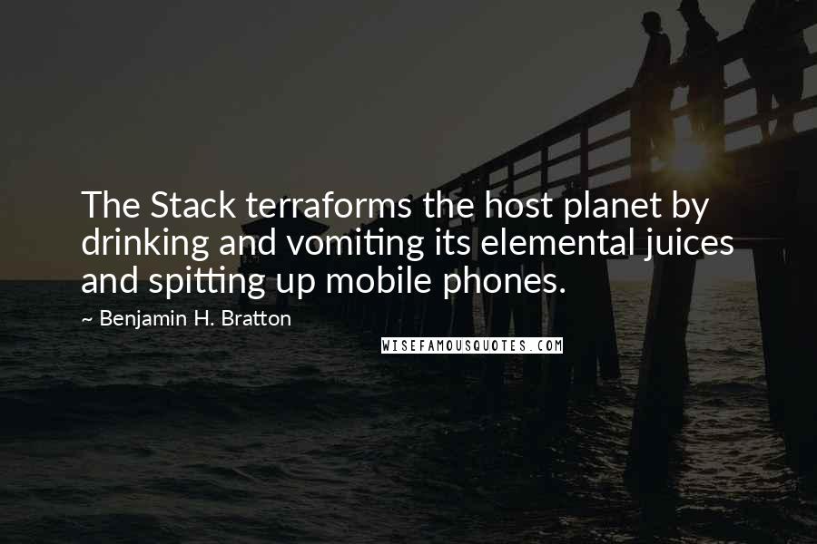 Benjamin H. Bratton Quotes: The Stack terraforms the host planet by drinking and vomiting its elemental juices and spitting up mobile phones.