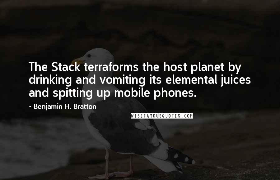 Benjamin H. Bratton Quotes: The Stack terraforms the host planet by drinking and vomiting its elemental juices and spitting up mobile phones.