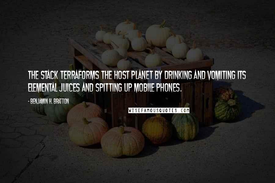Benjamin H. Bratton Quotes: The Stack terraforms the host planet by drinking and vomiting its elemental juices and spitting up mobile phones.