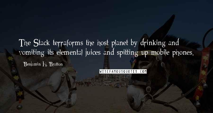 Benjamin H. Bratton Quotes: The Stack terraforms the host planet by drinking and vomiting its elemental juices and spitting up mobile phones.