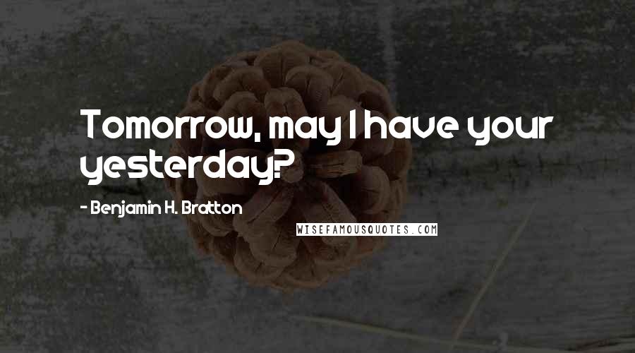 Benjamin H. Bratton Quotes: Tomorrow, may I have your yesterday?