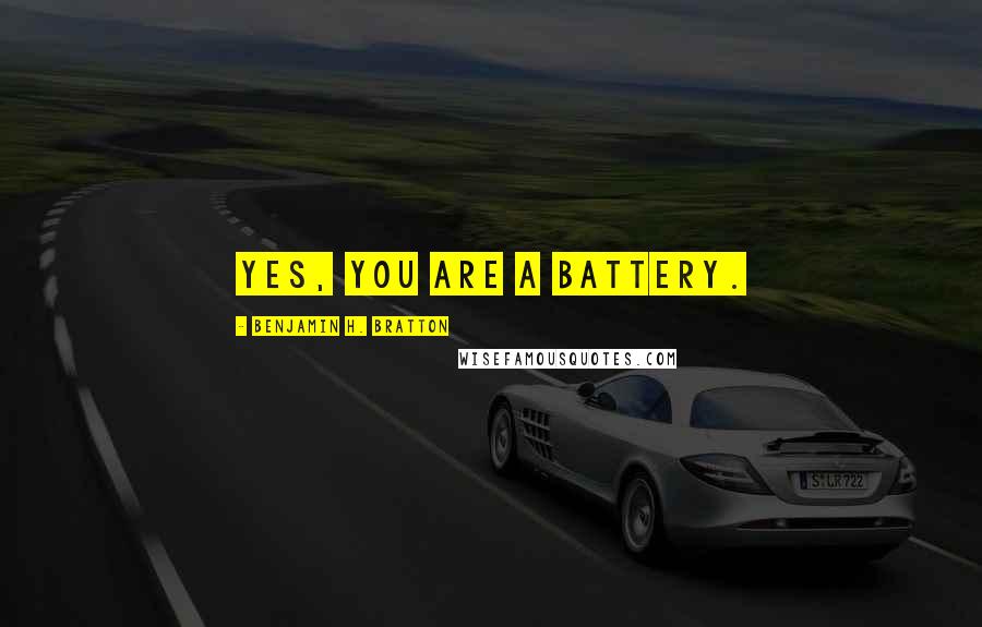 Benjamin H. Bratton Quotes: Yes, you are a battery.