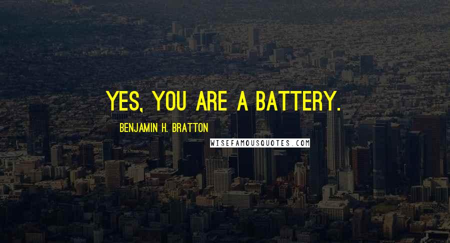 Benjamin H. Bratton Quotes: Yes, you are a battery.