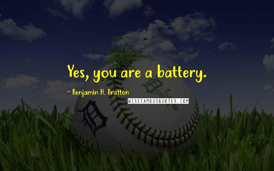 Benjamin H. Bratton Quotes: Yes, you are a battery.