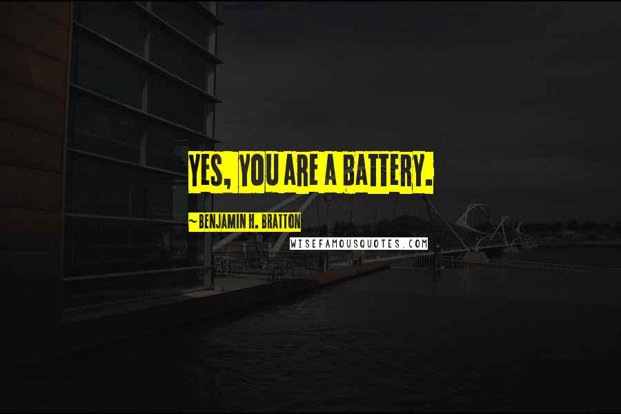 Benjamin H. Bratton Quotes: Yes, you are a battery.