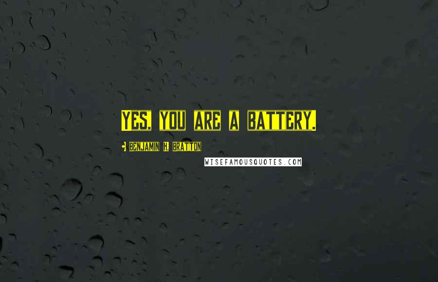 Benjamin H. Bratton Quotes: Yes, you are a battery.