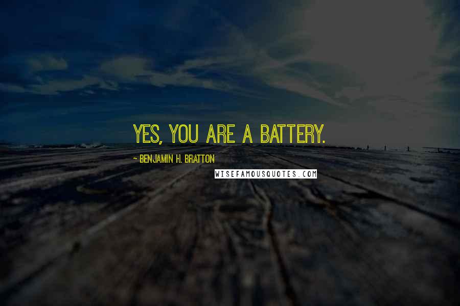 Benjamin H. Bratton Quotes: Yes, you are a battery.