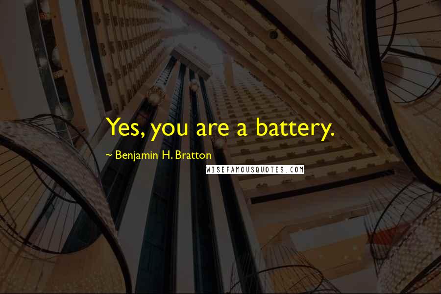 Benjamin H. Bratton Quotes: Yes, you are a battery.