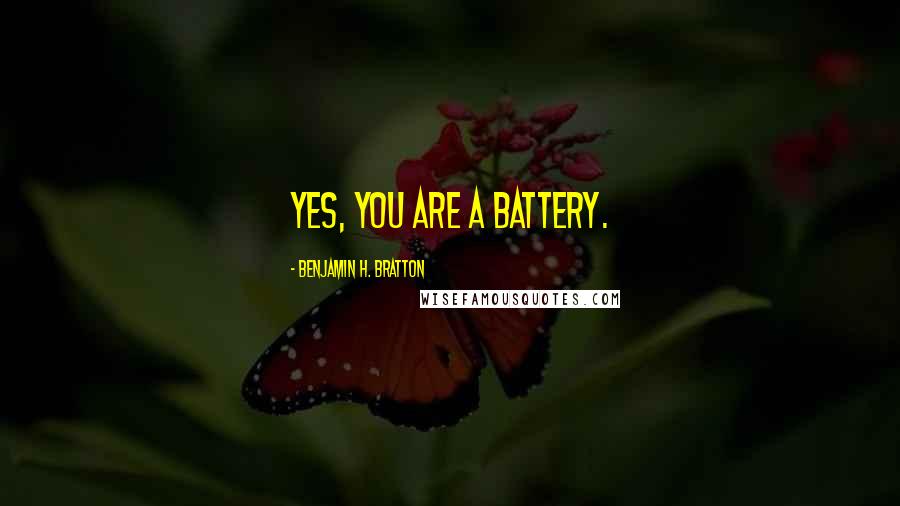 Benjamin H. Bratton Quotes: Yes, you are a battery.