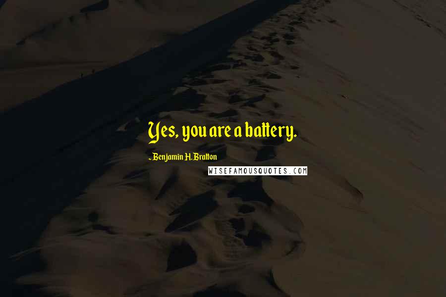 Benjamin H. Bratton Quotes: Yes, you are a battery.