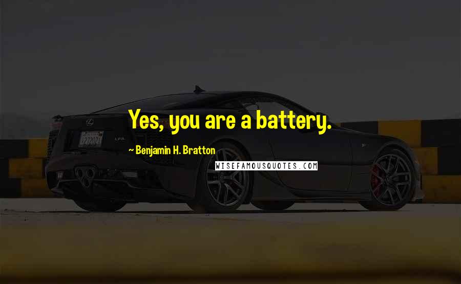 Benjamin H. Bratton Quotes: Yes, you are a battery.