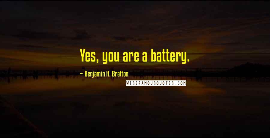 Benjamin H. Bratton Quotes: Yes, you are a battery.