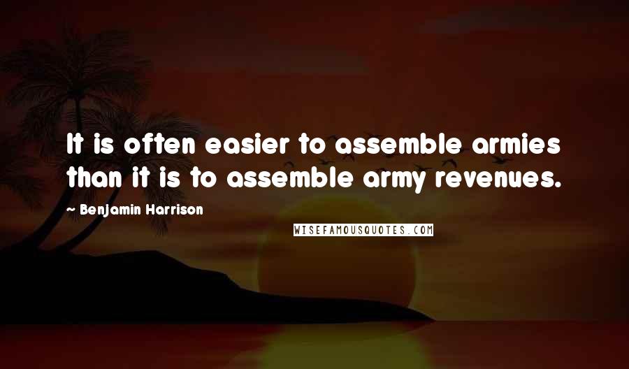 Benjamin Harrison Quotes: It is often easier to assemble armies than it is to assemble army revenues.