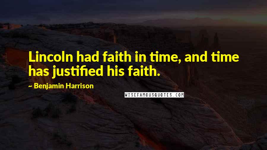 Benjamin Harrison Quotes: Lincoln had faith in time, and time has justified his faith.