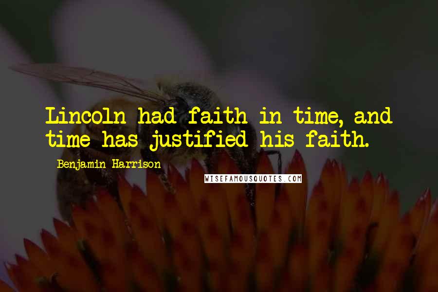 Benjamin Harrison Quotes: Lincoln had faith in time, and time has justified his faith.