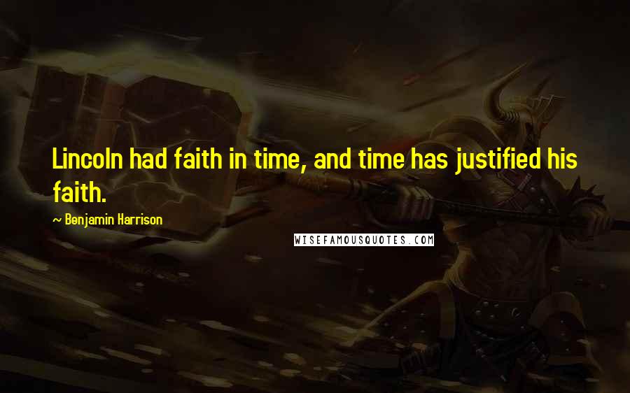 Benjamin Harrison Quotes: Lincoln had faith in time, and time has justified his faith.