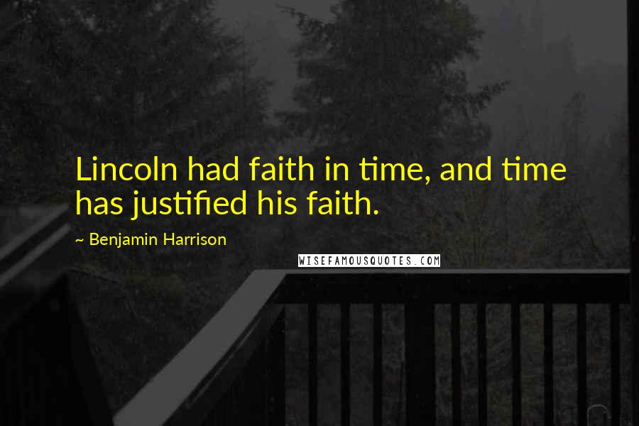 Benjamin Harrison Quotes: Lincoln had faith in time, and time has justified his faith.