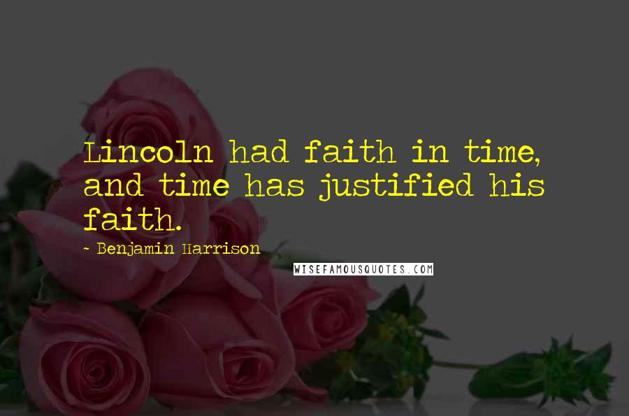 Benjamin Harrison Quotes: Lincoln had faith in time, and time has justified his faith.