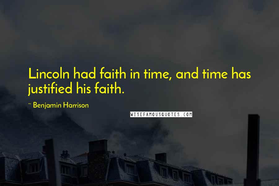 Benjamin Harrison Quotes: Lincoln had faith in time, and time has justified his faith.