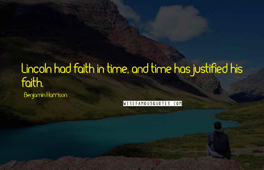 Benjamin Harrison Quotes: Lincoln had faith in time, and time has justified his faith.