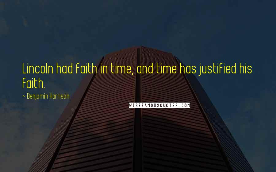 Benjamin Harrison Quotes: Lincoln had faith in time, and time has justified his faith.