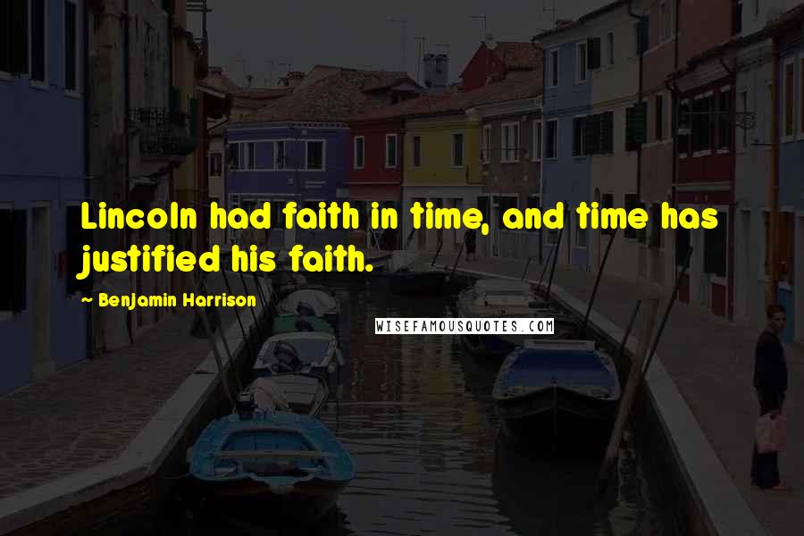 Benjamin Harrison Quotes: Lincoln had faith in time, and time has justified his faith.