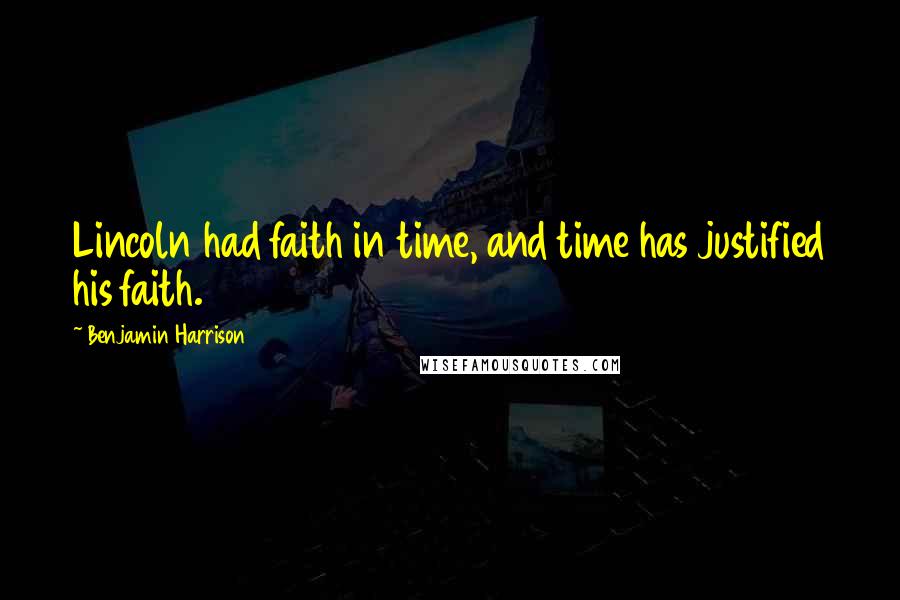 Benjamin Harrison Quotes: Lincoln had faith in time, and time has justified his faith.