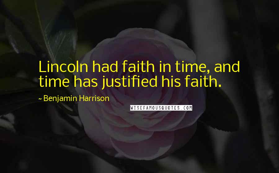 Benjamin Harrison Quotes: Lincoln had faith in time, and time has justified his faith.