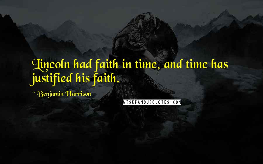 Benjamin Harrison Quotes: Lincoln had faith in time, and time has justified his faith.