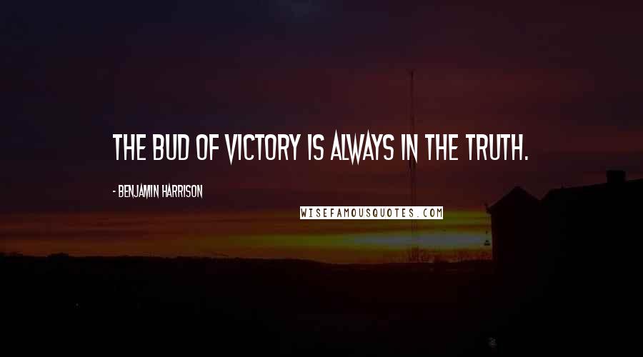 Benjamin Harrison Quotes: The bud of victory is always in the truth.