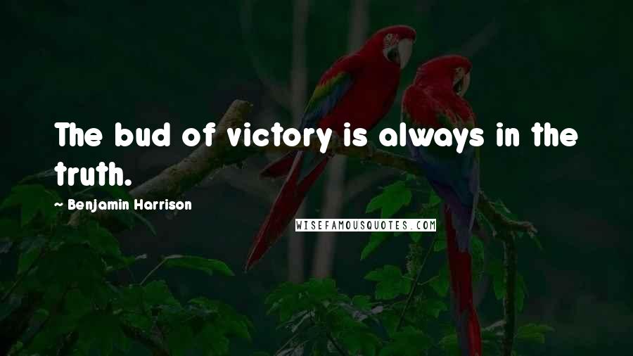 Benjamin Harrison Quotes: The bud of victory is always in the truth.