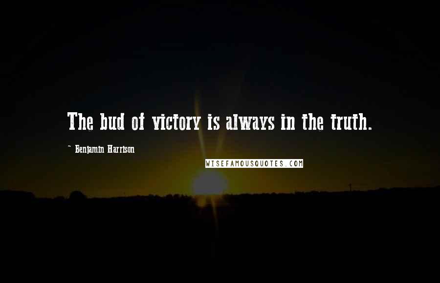 Benjamin Harrison Quotes: The bud of victory is always in the truth.