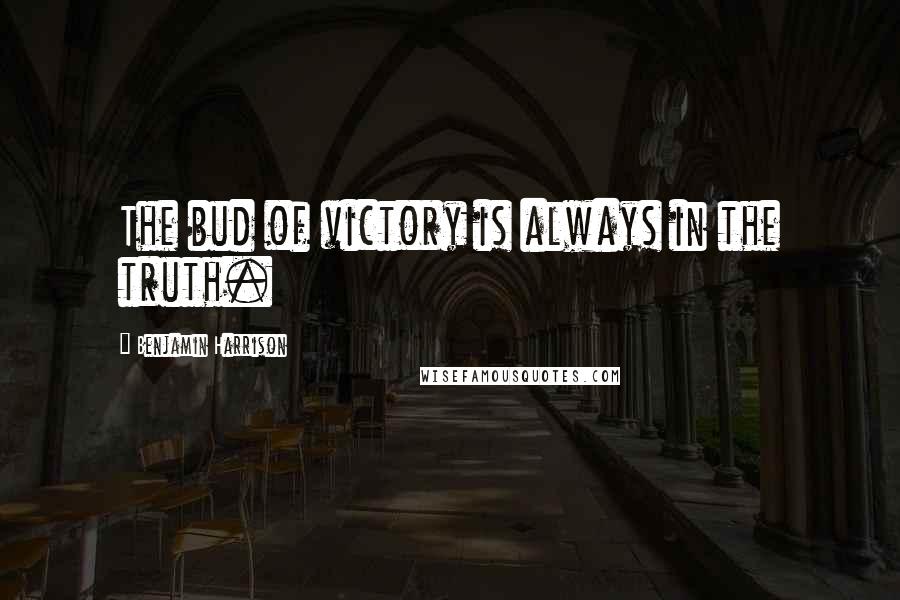 Benjamin Harrison Quotes: The bud of victory is always in the truth.