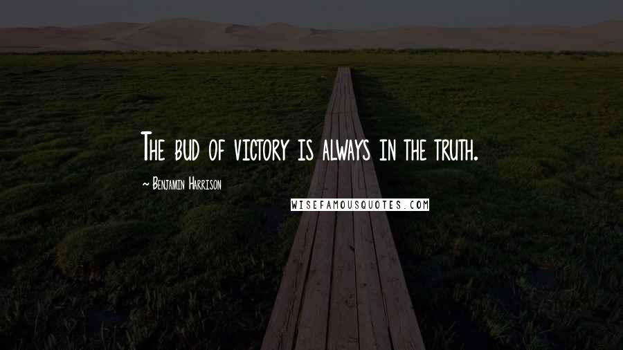 Benjamin Harrison Quotes: The bud of victory is always in the truth.